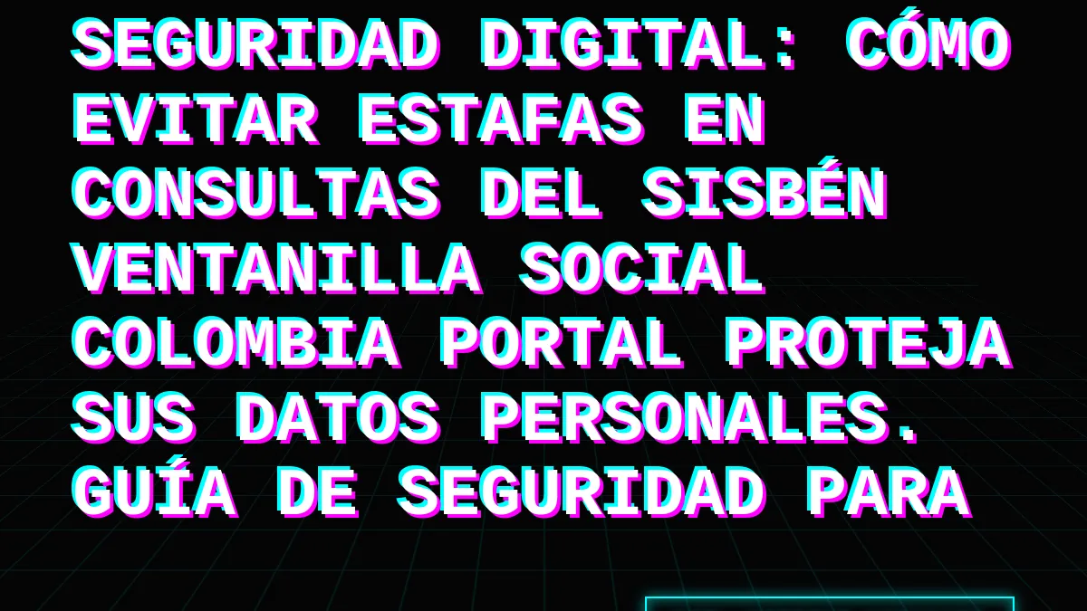 Seguridad Digital: Cómo Evitar Estafas en Consultas del Sisbén